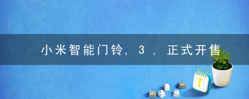 小米智能门铃,3,正式开售,349,元,2K