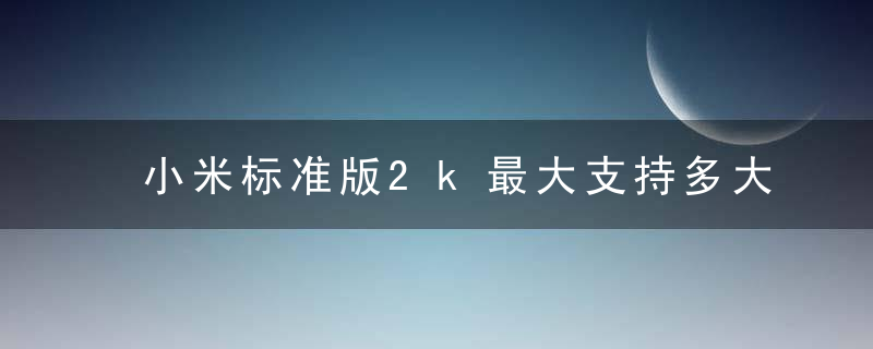 小米标准版2k最大支持多大内存