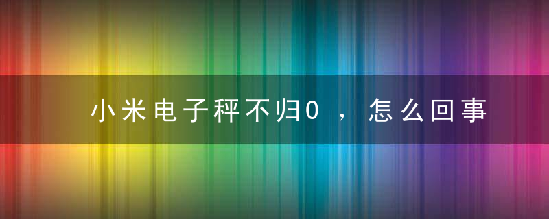 小米电子秤不归0，怎么回事