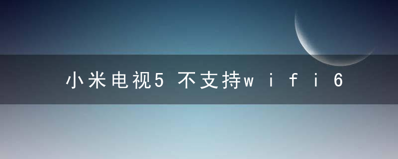 小米电视5不支持wifi6