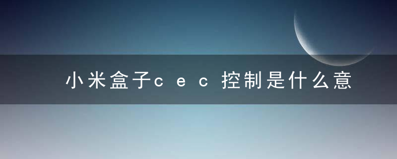 小米盒子cec控制是什么意思