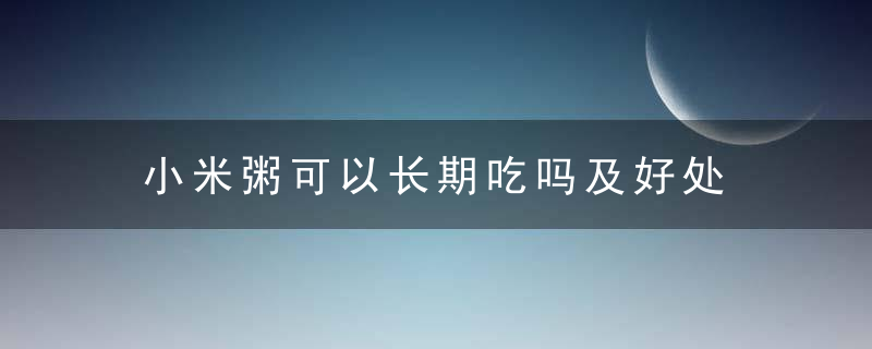 小米粥可以长期吃吗及好处，小米粥可以长期吃吗小孩