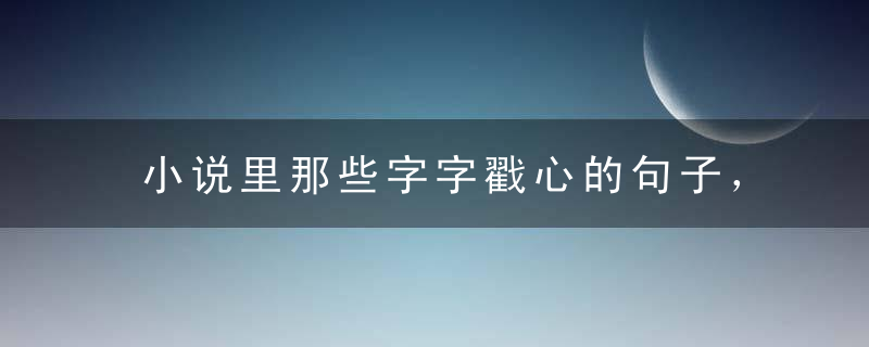 小说里那些字字戳心的句子，看完飙泪