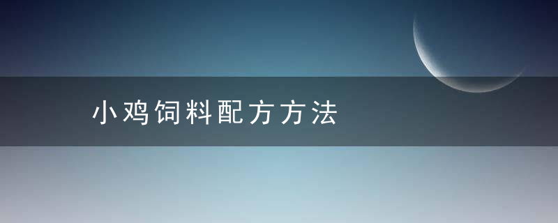 小鸡饲料配方方法，小鸡饲料的配方