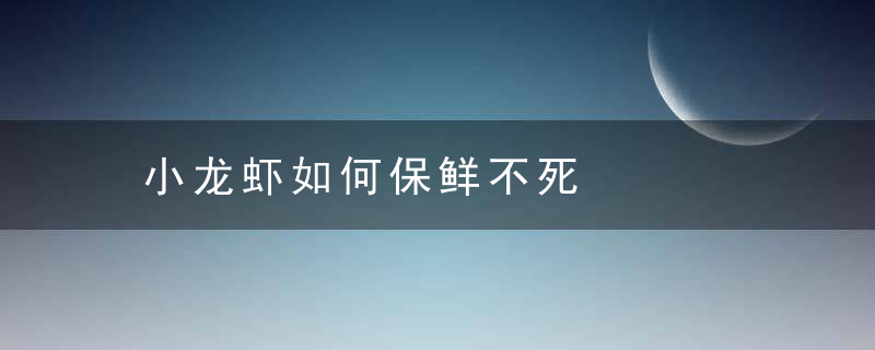 小龙虾如何保鲜不死