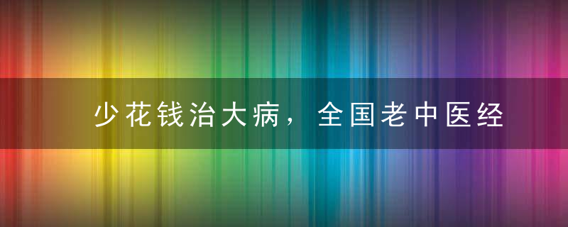 少花钱治大病，全国老中医经典100例秘方2（赶紧收藏） ? 经典文摘 womai8.com