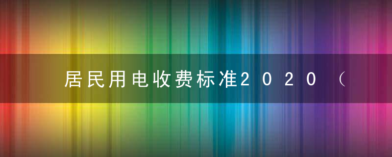 居民用电收费标准2020（居民用电标准）