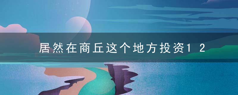 居然在商丘这个地方投资120000万块钱，还定了4A，到底咋回事！