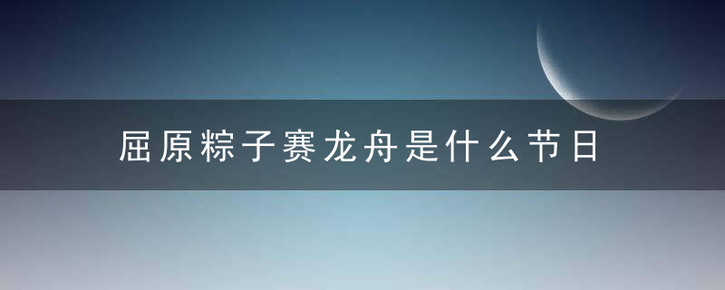 屈原粽子赛龙舟是什么节日