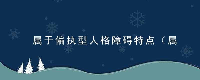 属于偏执型人格障碍特点（属于偏执型人格障碍特点的有哪些）