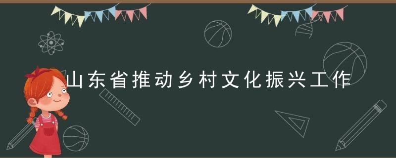 山东省推动乡村文化振兴工作方案（全文）