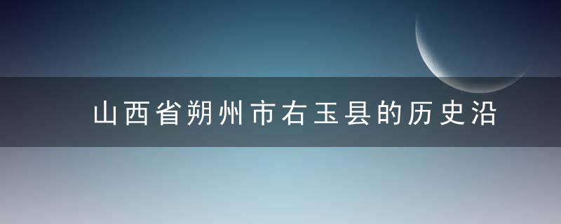 山西省朔州市右玉县的历史沿革，山西省朔州市右玉县天气预报