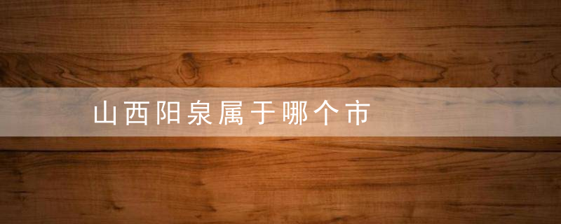 山西阳泉属于哪个市