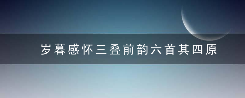 岁暮感怀三叠前韵六首其四原文、作者