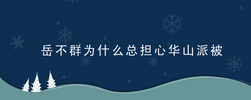 岳不群为什么总担心华山派被搞臭