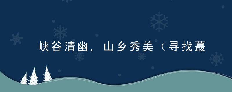 峡谷清幽,山乡秀美（寻找蕞美乡村·岩铺村）