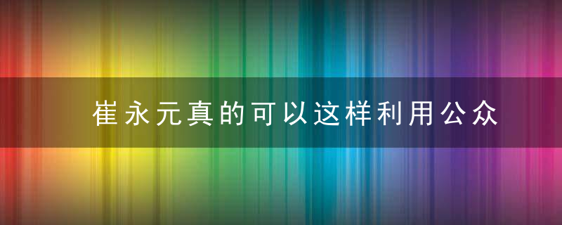 崔永元真的可以这样利用公众舆论吗