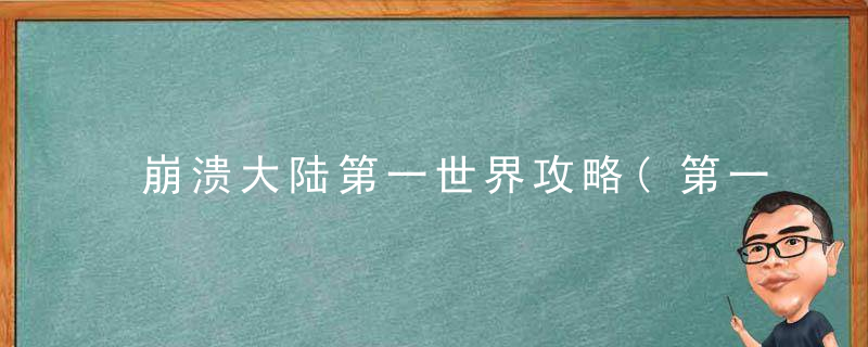 崩溃大陆第一世界攻略(第一世界任务详细的图文攻略)