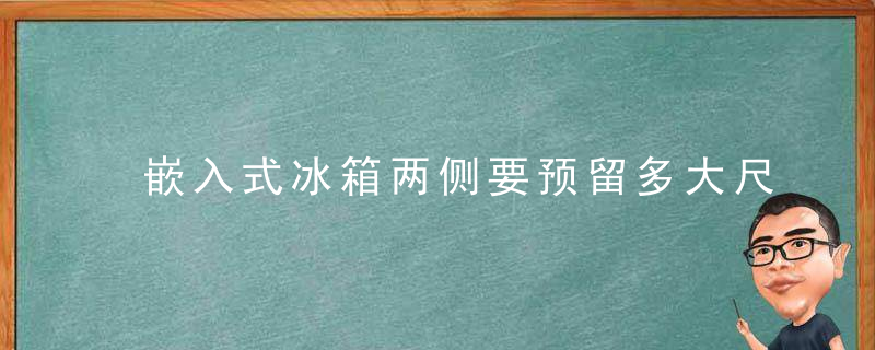 嵌入式冰箱两侧要预留多大尺寸