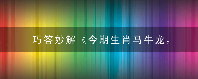 巧答妙解《今期生肖马牛龙，三八二四有合数》打一生肖