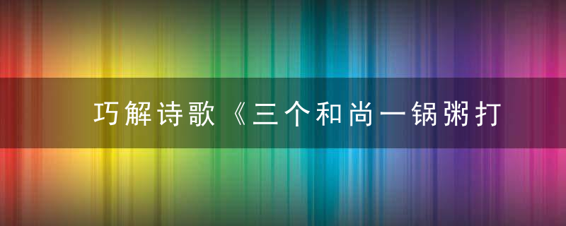 巧解诗歌《三个和尚一锅粥打一生肖》是什么生肖指什么动物