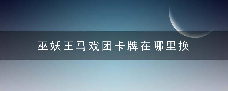 巫妖王马戏团卡牌在哪里换