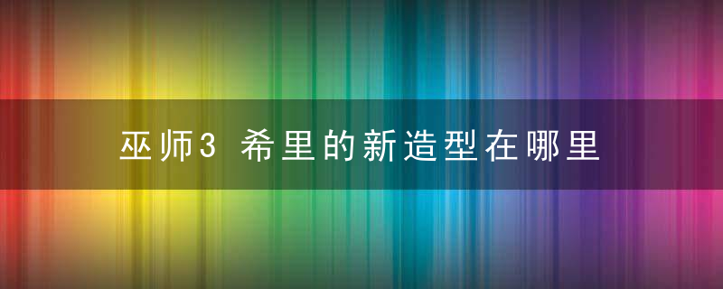 巫师3希里的新造型在哪里