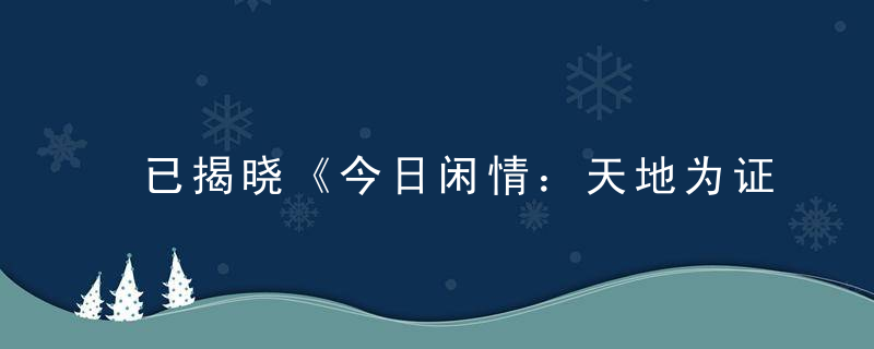 已揭晓《今日闲情：天地为证，你愿意嫁给我吗》打一生肖