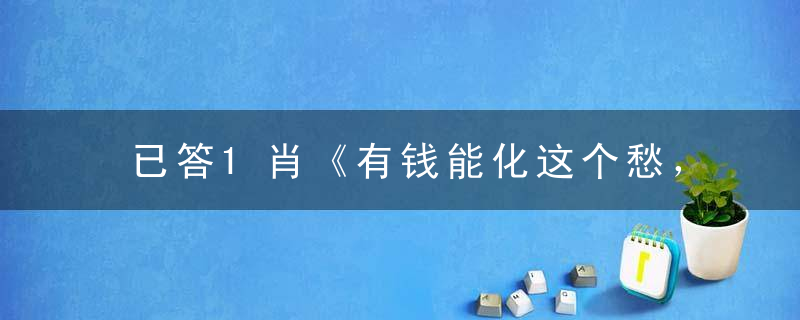 已答1肖《有钱能化这个愁，冷霞无声湿桂花》打一生肖