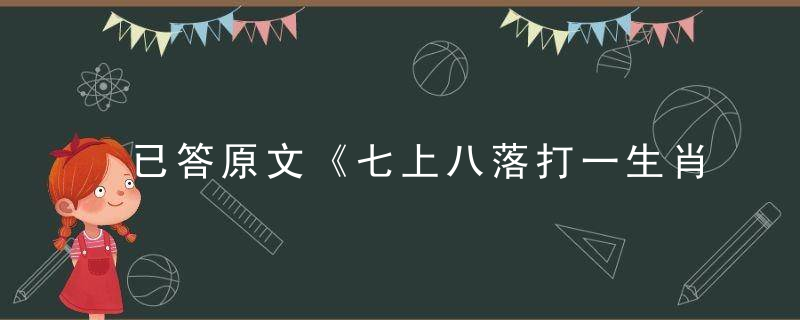 已答原文《七上八落打一生肖》有什么意义《度量宽大》指什么动物