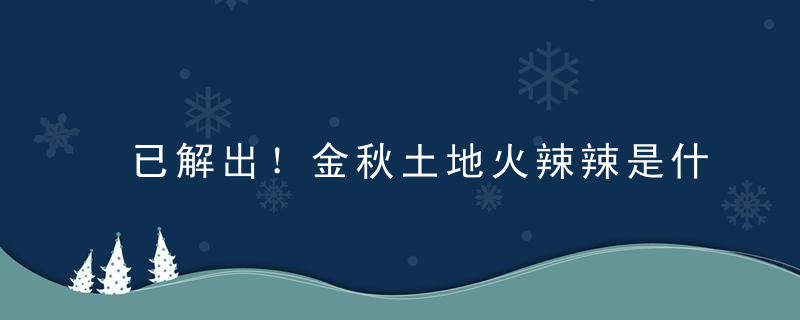 已解出！金秋土地火辣辣是什么意思，打一生肖指什么