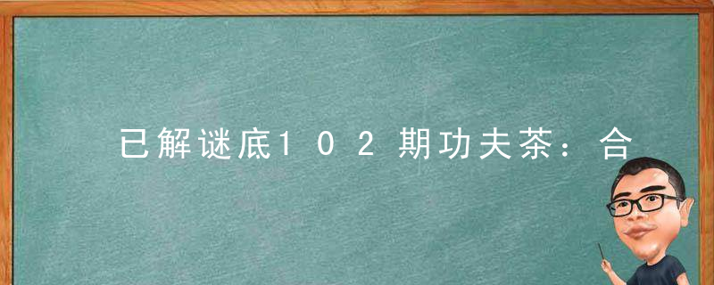 已解谜底102期功夫茶：合力打一生肖解什么动物和数字