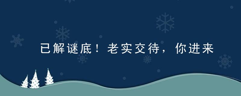 已解谜底！老实交待，你进来干什么打一生肖指什么意思