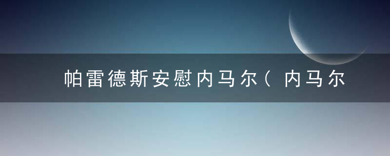 帕雷德斯安慰内马尔(内马尔安慰苏亚雷斯)