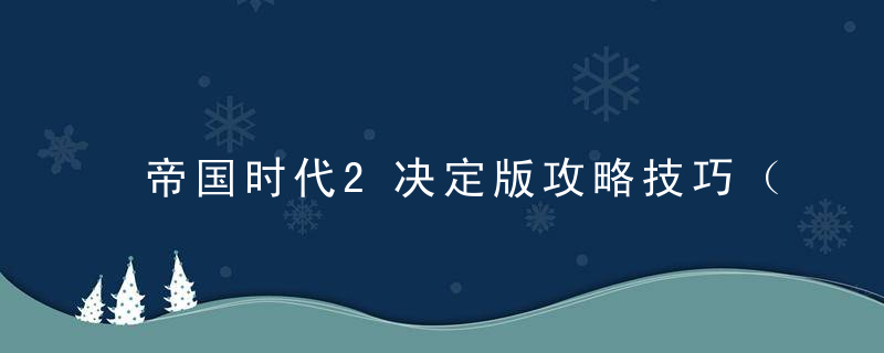 帝国时代2决定版攻略技巧（帝国时代2决定版新手发展教程）