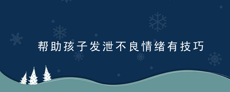 帮助孩子发泄不良情绪有技巧,聪明的家长往往会用好这几