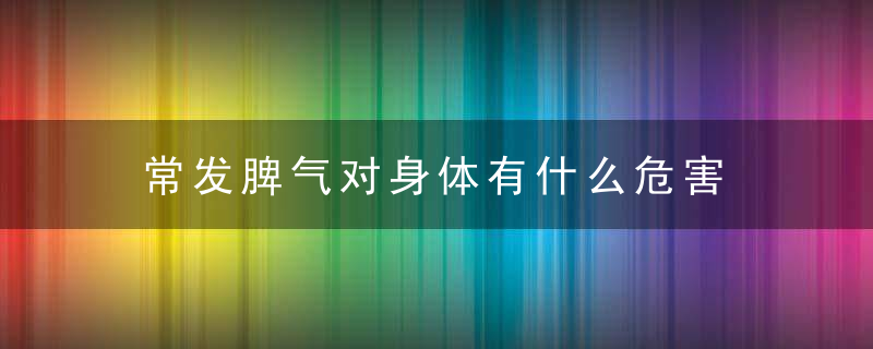 常发脾气对身体有什么危害，偶尔发脾气对身体有害吗