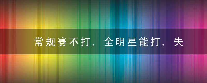 常规赛不打,全明星能打,失误联盟第1,三分14%,这就是亚一控?