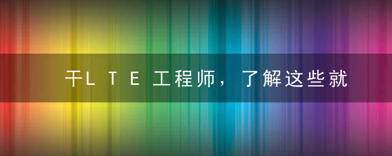 干LTE工程师，了解这些就够了！