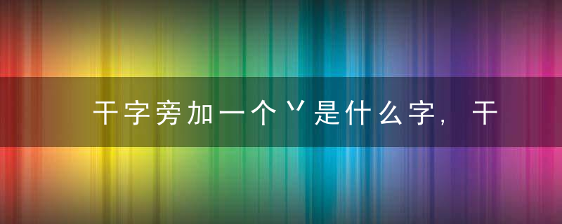 干字旁加一个丷是什么字,干字旁加一个丷念什么