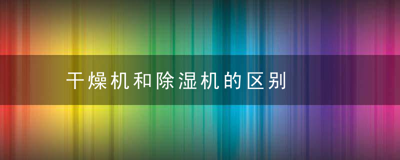 干燥机和除湿机的区别