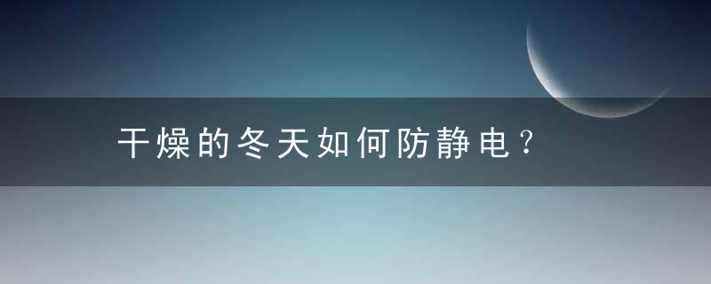 干燥的冬天如何防静电？，冬天 干燥