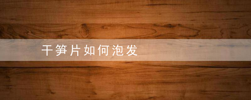 干笋片如何泡发