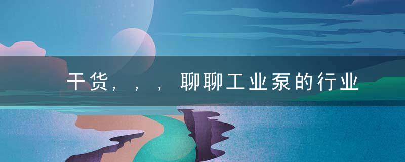 干货,,,聊聊工业泵的行业发展趋势,近日最新