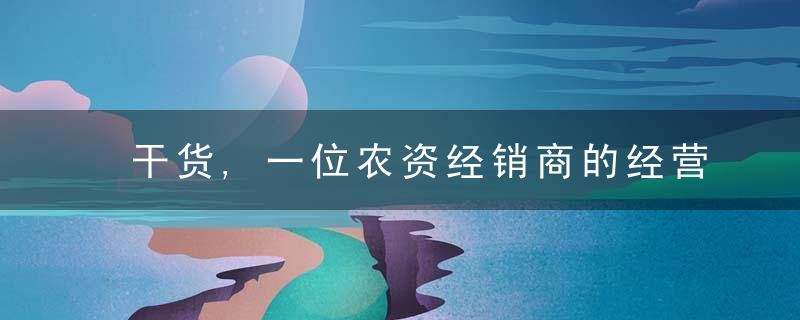 干货,一位农资经销商的经营之道