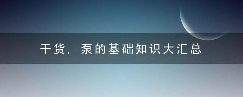 干货,泵的基础知识大汇总