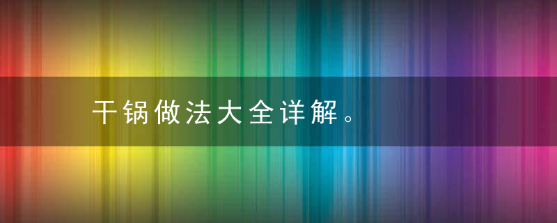 干锅做法大全详解。