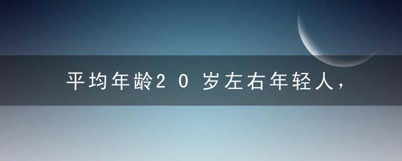 平均年龄20岁左右年轻人，抗压能力弱