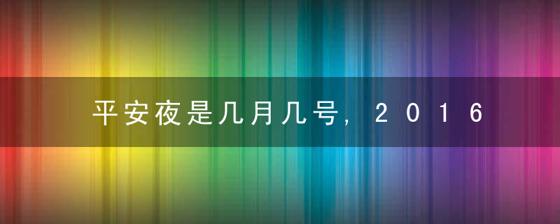 平安夜是几月几号,2016年平安夜是哪天