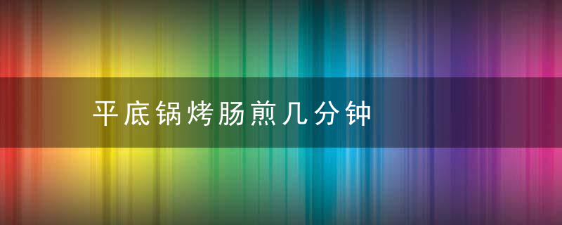 平底锅烤肠煎几分钟